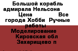 Большой корабль адмирала Нельсона Victori.  › Цена ­ 150 000 - Все города Хобби. Ручные работы » Моделирование   . Кировская обл.,Захарищево п.